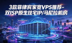 3款菲律宾家宽VPS推荐-双ISP原生住宅IP/马尼拉机房